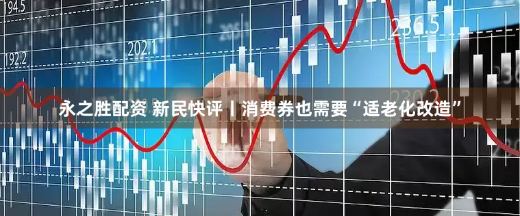 永之胜配资 新民快评丨消费券也需要“适老化改造”