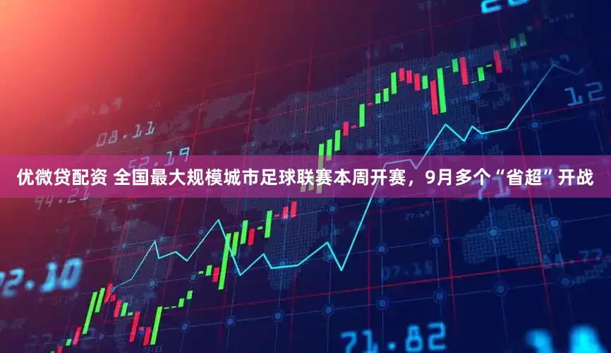 优微贷配资 全国最大规模城市足球联赛本周开赛，9月多个“省超”开战