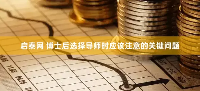 启泰网 博士后选择导师时应该注意的关键问题