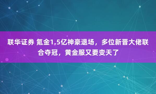 联华证券 氪金1.5亿神豪退场，多位新晋大佬联合夺冠，黄金服又要变天了